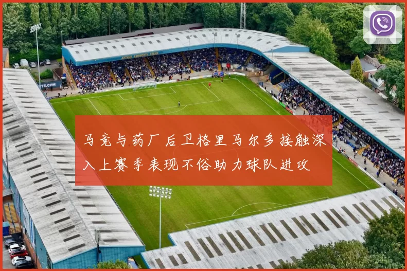 马竞与药厂后卫格里马尔多接触深入上赛季表现不俗助力球队进攻