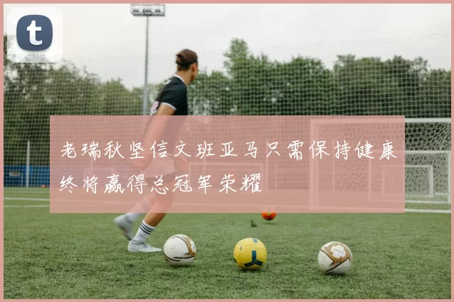 老瑞秋坚信文班亚马只需保持健康终将赢得总冠军荣耀