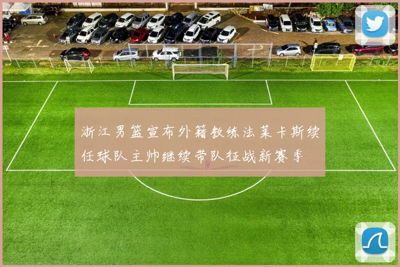 浙江男篮宣布外籍教练法莱卡斯续任球队主帅继续带队征战新赛季