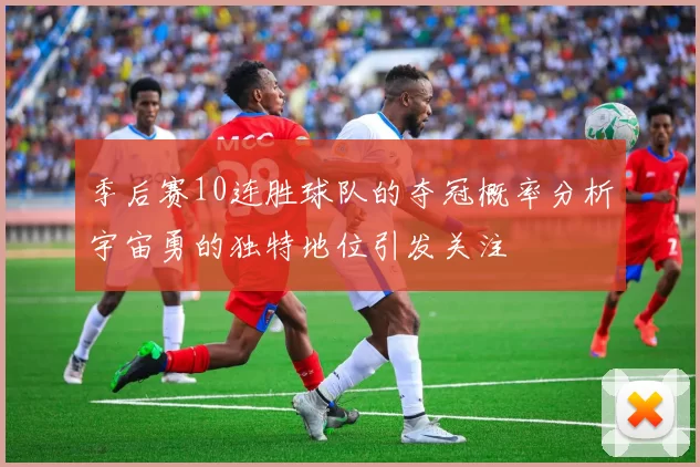 季后赛10连胜球队的夺冠概率分析宇宙勇的独特地位引发关注