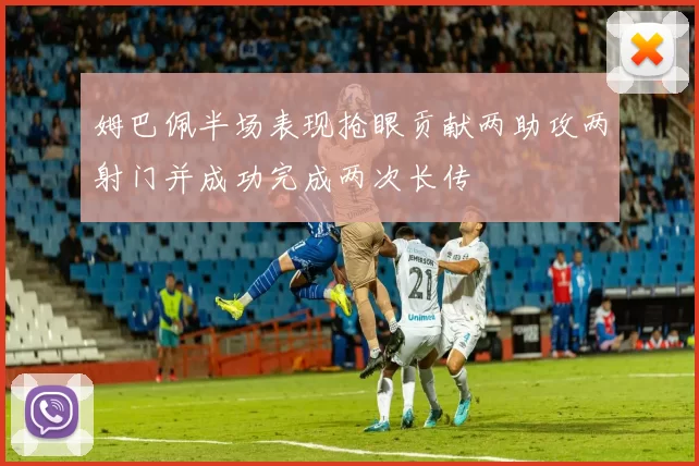 姆巴佩半场表现抢眼贡献两助攻两射门并成功完成两次长传