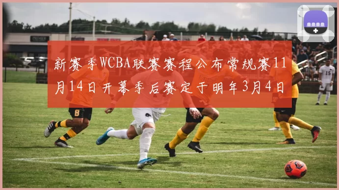 新赛季WCBA联赛赛程公布常规赛11月14日开幕季后赛定于明年3月4日启动